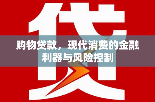 古镇购物贷款，现代消费的金融利器与风险控制