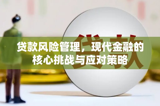 古镇贷款风险管理，现代金融的核心挑战与应对策略