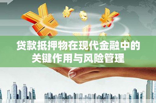 古镇贷款抵押物在现代金融中的关键作用与风险管理
