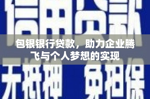 古镇包银银行贷款，助力企业腾飞与个人梦想的实现