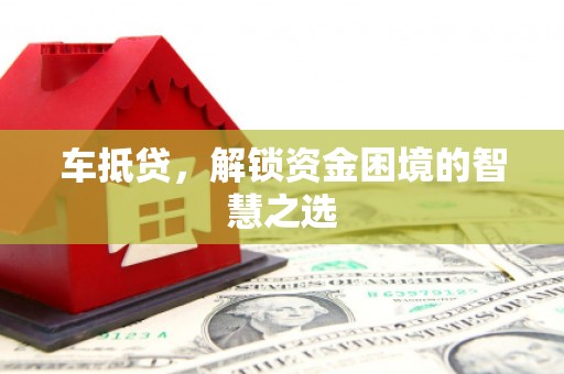 古镇车抵贷，解锁资金困境的智慧之选