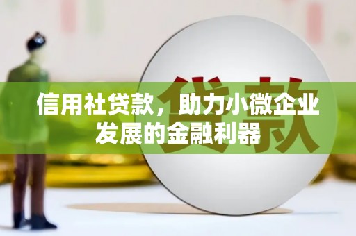 古镇信用社贷款，助力小微企业发展的金融利器