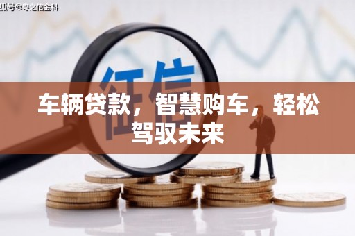 古镇车辆贷款，智慧购车，轻松驾驭未来