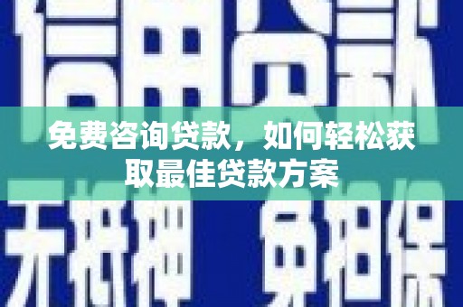 古镇免费咨询贷款，如何轻松获取最佳贷款方案
