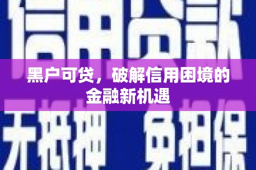 古镇黑户可贷，破解信用困境的金融新机遇