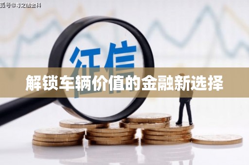 古镇解锁车辆价值的金融新选择