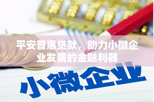 古镇平安普惠贷款，助力小微企业发展的金融利器