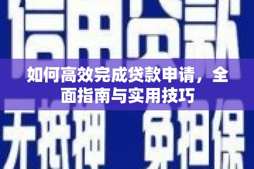 古镇如何高效完成贷款申请，全面指南与实用技巧