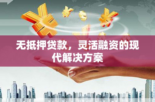 古镇无抵押贷款，灵活融资的现代解决方案