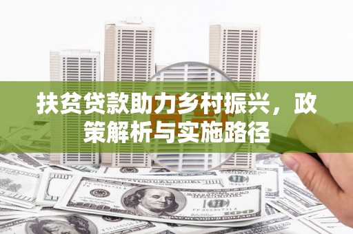 古镇扶贫贷款助力乡村振兴，政策解析与实施路径