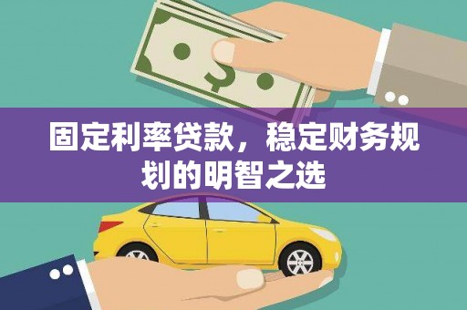 古镇固定利率贷款，稳定财务规划的明智之选