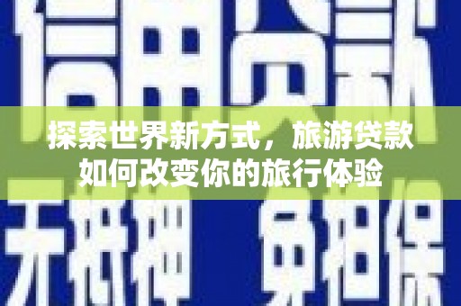 古镇探索世界新方式，旅游贷款如何改变你的旅行体验