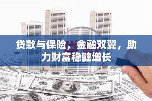 古镇贷款与保险，金融双翼，助力财富稳健增长