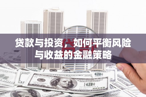 古镇贷款与投资，如何平衡风险与收益的金融策略