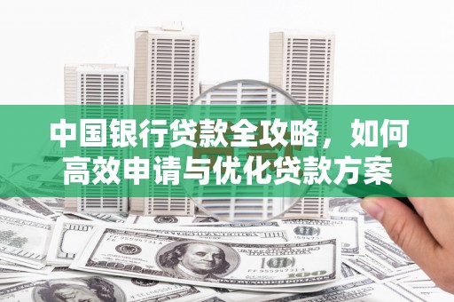古镇中国银行贷款全攻略，如何高效申请与优化贷款方案