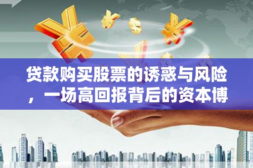 古镇贷款购买股票的诱惑与风险，一场高回报背后的资本博弈