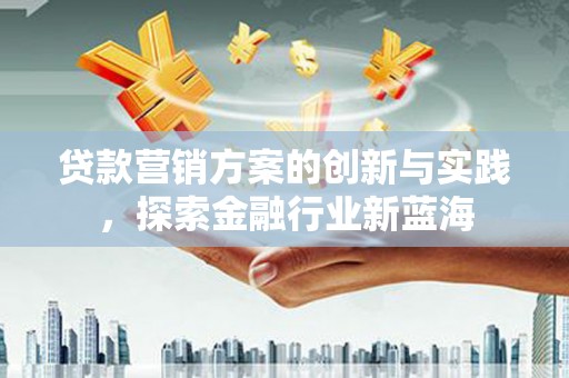 古镇贷款营销方案的创新与实践，探索金融行业新蓝海
