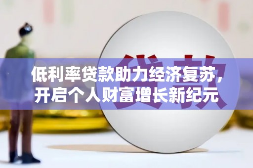 古镇低利率贷款助力经济复苏，开启个人财富增长新纪元