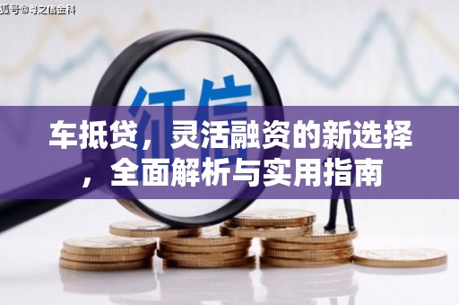 古镇车抵贷，灵活融资的新选择，全面解析与实用指南