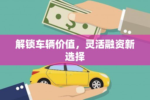 古镇解锁车辆价值，灵活融资新选择