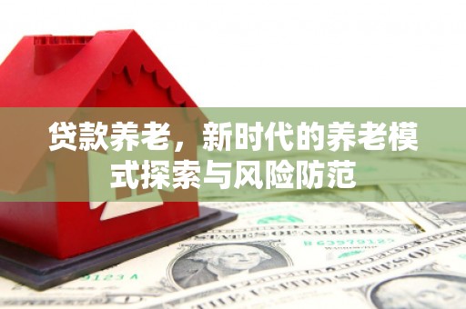 古镇贷款养老，新时代的养老模式探索与风险防范