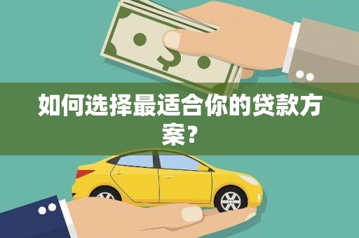 古镇如何选择最适合你的贷款方案？