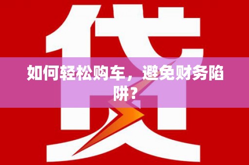古镇如何轻松购车，避免财务陷阱？