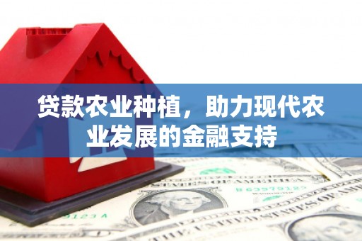古镇贷款农业种植，助力现代农业发展的金融支持