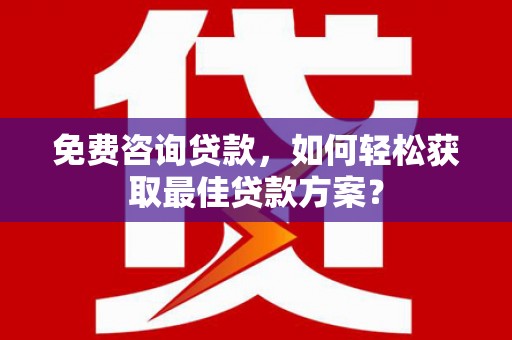 古镇免费咨询贷款，如何轻松获取最佳贷款方案？