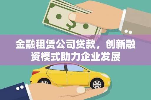 古镇金融租赁公司贷款，创新融资模式助力企业发展