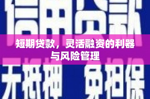 古镇短期贷款，灵活融资的利器与风险管理