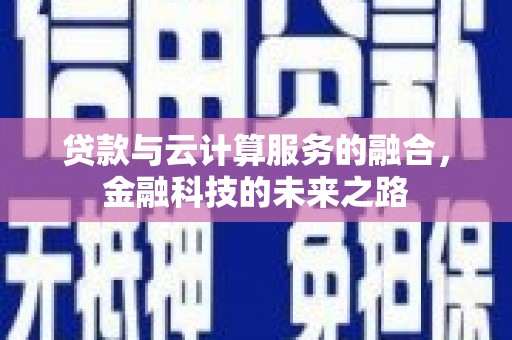 古镇贷款与云计算服务的融合，金融科技的未来之路
