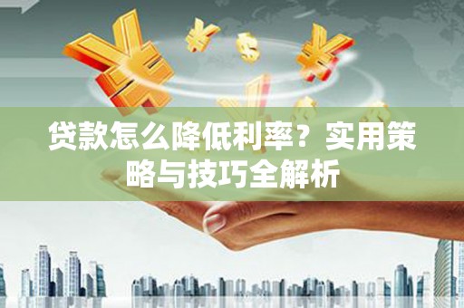 古镇贷款怎么降低利率？实用策略与技巧全解析