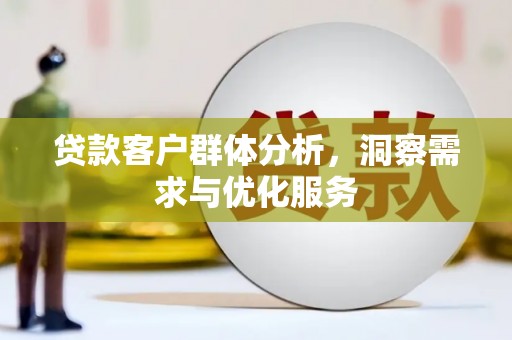 古镇贷款客户群体分析，洞察需求与优化服务